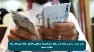 دعم جديد.. يحصل عليه مستحقو الضمان الاجتماعي المطور 2025 في المملكة بشكل مميز